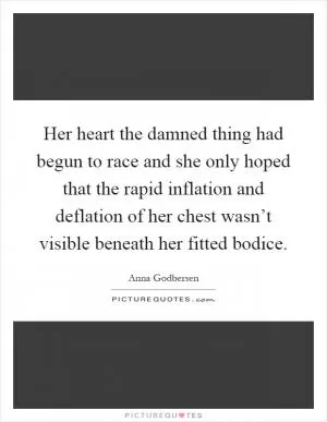Her heart the damned thing had begun to race and she only hoped that the rapid inflation and deflation of her chest wasn’t visible beneath her fitted bodice Picture Quote #1