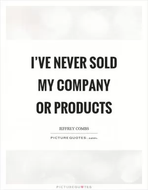 I’ve never sold my company or products Picture Quote #1