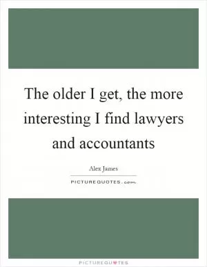 The older I get, the more interesting I find lawyers and accountants Picture Quote #1