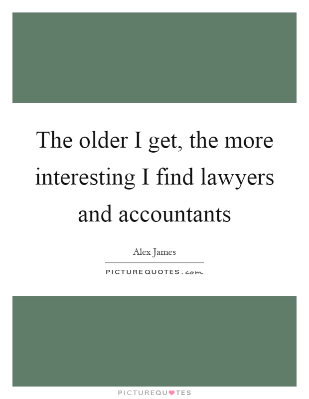 The older I get, the more interesting I find lawyers and accountants Picture Quote #1