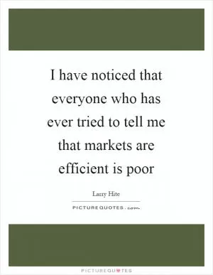 I have noticed that everyone who has ever tried to tell me that markets are efficient is poor Picture Quote #1