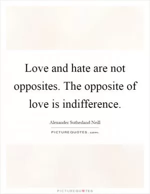 Love and hate are not opposites. The opposite of love is indifference Picture Quote #1