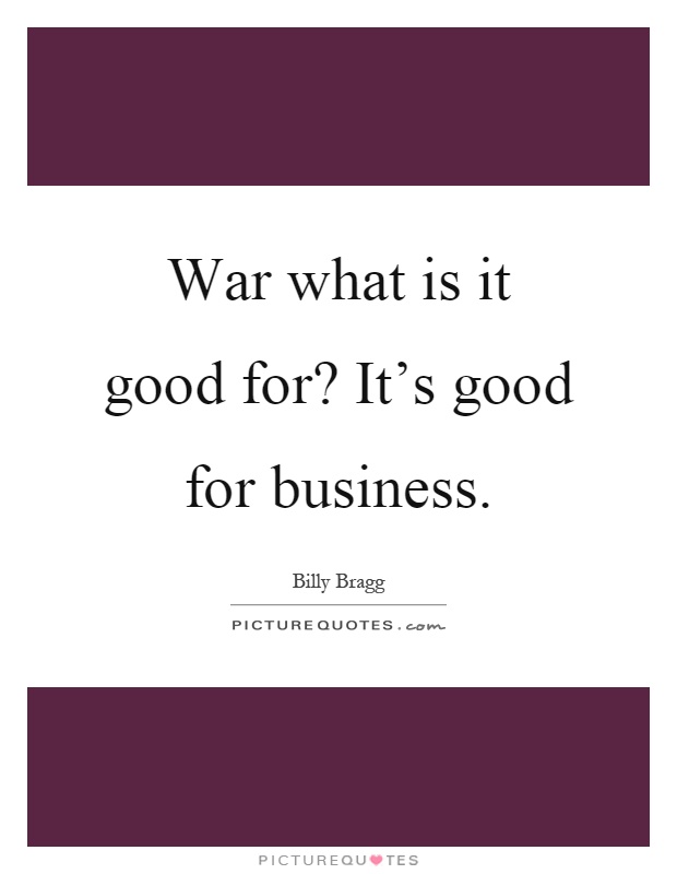 War what is it good for? It's good for business Picture Quote #1