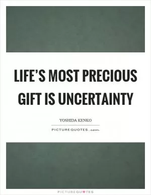 Life’s most precious gift is uncertainty Picture Quote #1