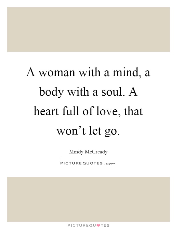 A woman with a mind, a body with a soul. A heart full of love, that won't let go Picture Quote #1