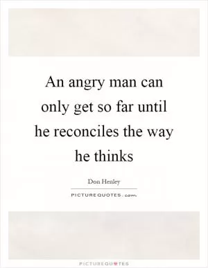 An angry man can only get so far until he reconciles the way he thinks Picture Quote #1