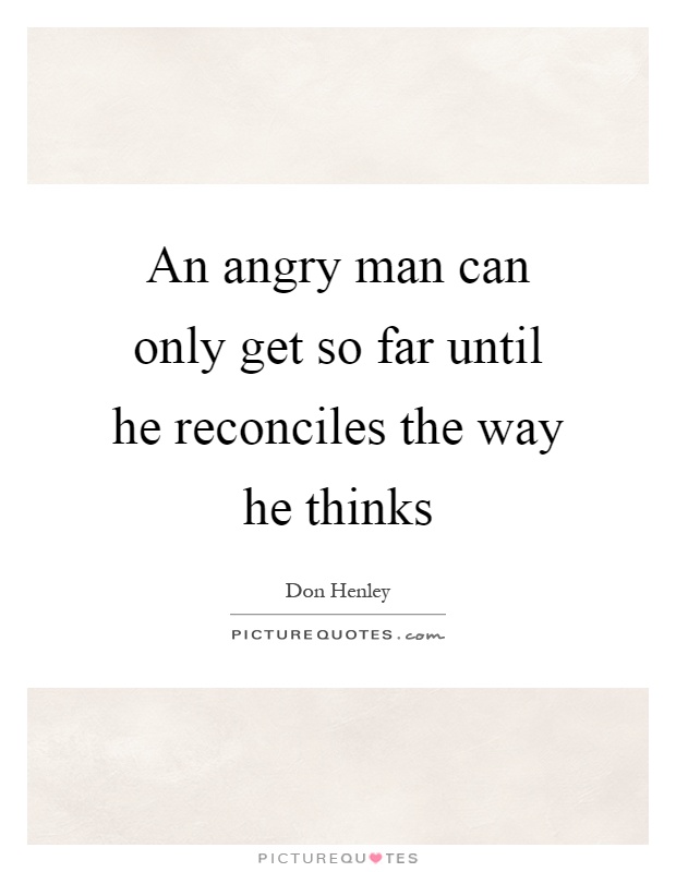 An angry man can only get so far until he reconciles the way he thinks Picture Quote #1