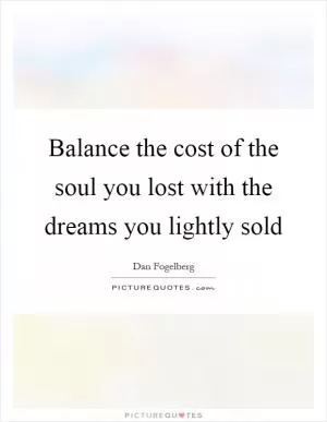 Balance the cost of the soul you lost with the dreams you lightly sold Picture Quote #1