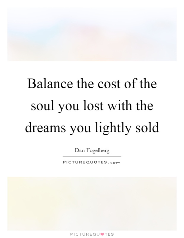 Balance the cost of the soul you lost with the dreams you lightly sold Picture Quote #1