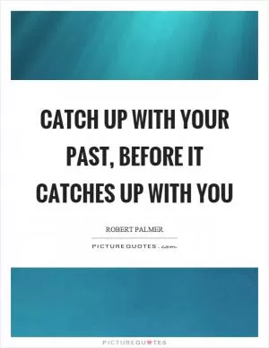 Catch up with your past, before it catches up with you Picture Quote #1