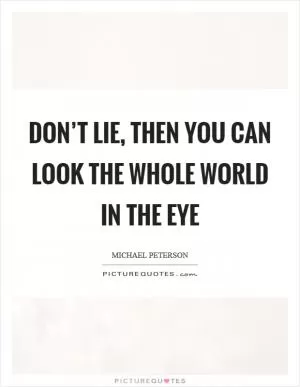 Don’t lie, then you can look the whole world in the eye Picture Quote #1