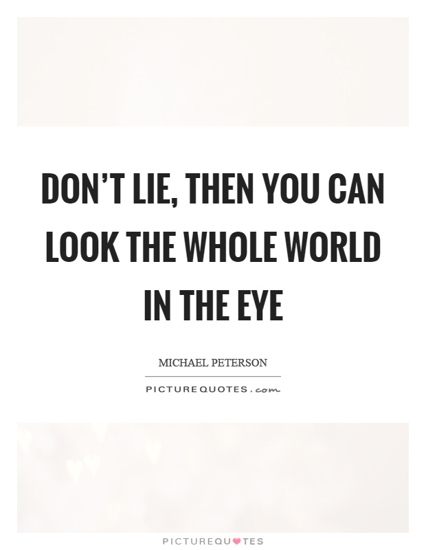 Don't lie, then you can look the whole world in the eye Picture Quote #1