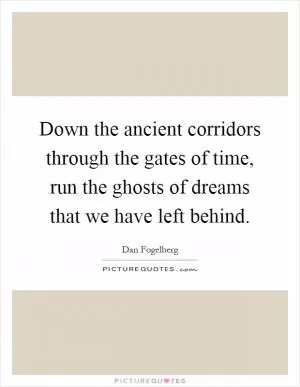 Down the ancient corridors through the gates of time, run the ghosts of dreams that we have left behind Picture Quote #1