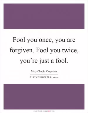 Fool you once, you are forgiven. Fool you twice, you’re just a fool Picture Quote #1