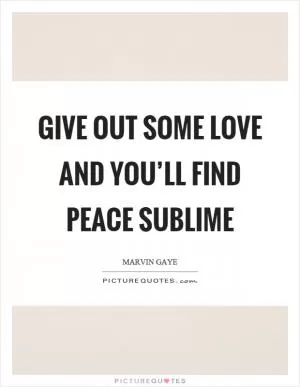 Give out some love and you’ll find peace sublime Picture Quote #1