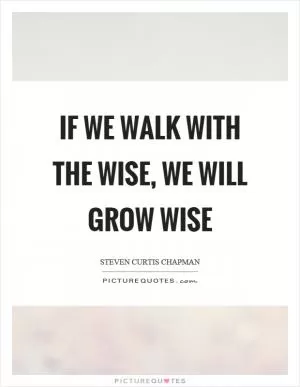 If we walk with the wise, we will grow wise Picture Quote #1