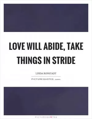 Love will abide, take things in stride Picture Quote #1