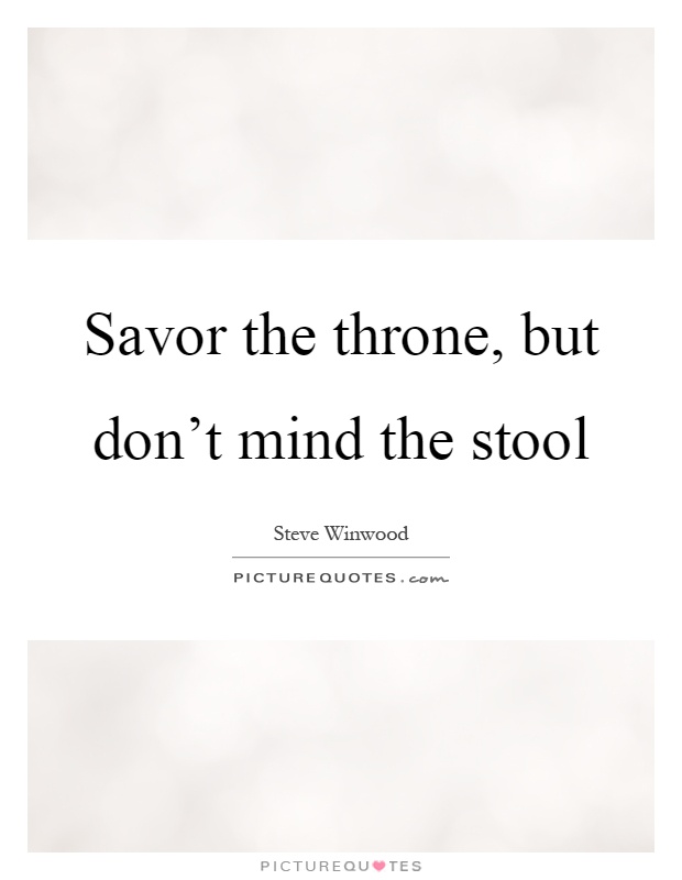 Savor the throne, but don't mind the stool Picture Quote #1