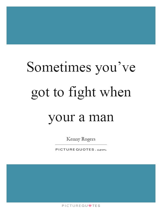 Sometimes you've got to fight when your a man Picture Quote #1