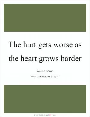 The hurt gets worse as the heart grows harder Picture Quote #1