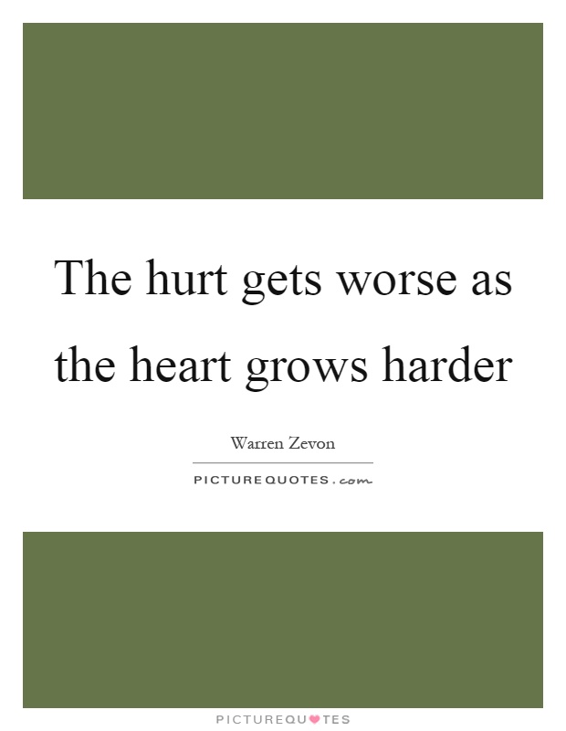 The hurt gets worse as the heart grows harder Picture Quote #1