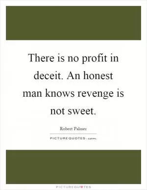 There is no profit in deceit. An honest man knows revenge is not sweet Picture Quote #1