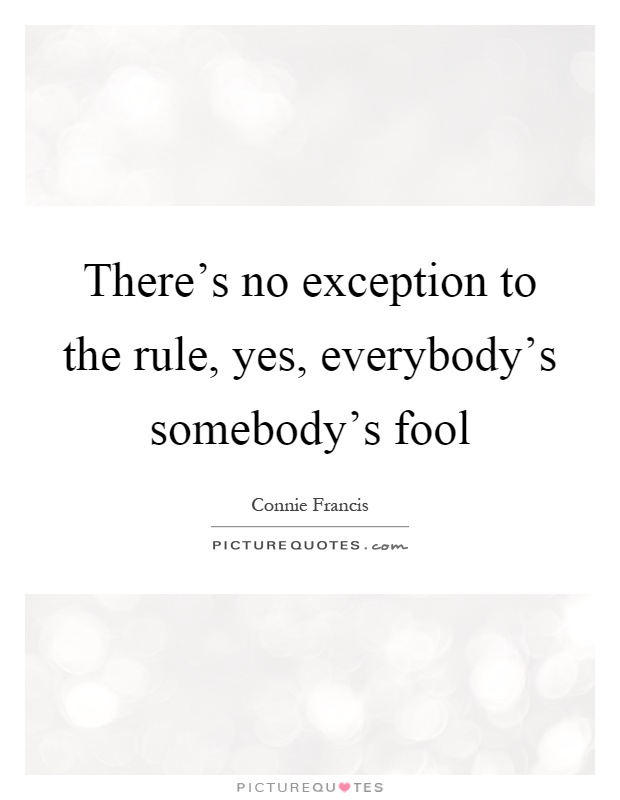 There's no exception to the rule, yes, everybody's somebody's fool Picture Quote #1