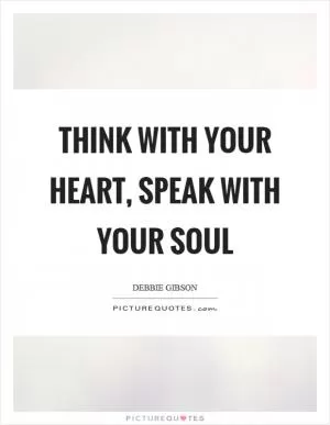Think with your heart, speak with your soul Picture Quote #1