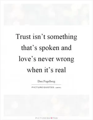 Trust isn’t something that’s spoken and love’s never wrong when it’s real Picture Quote #1