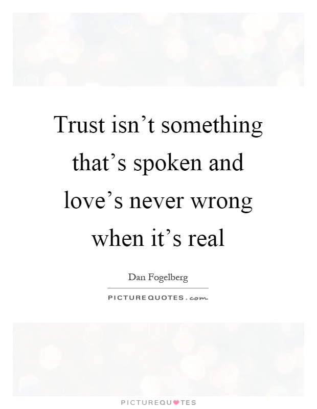 Trust isn't something that's spoken and love's never wrong when it's real Picture Quote #1