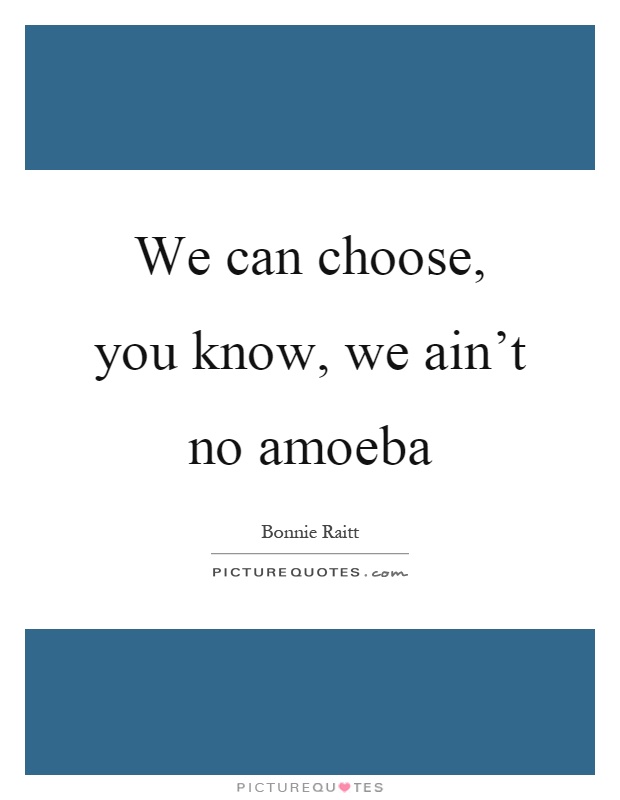 We can choose, you know, we ain't no amoeba Picture Quote #1