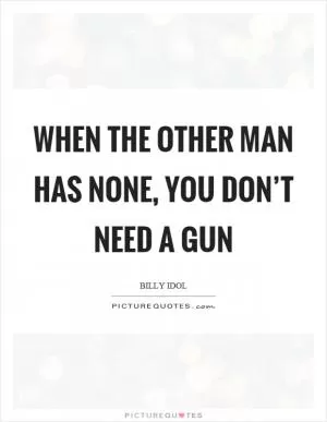 When the other man has none, you don’t need a gun Picture Quote #1