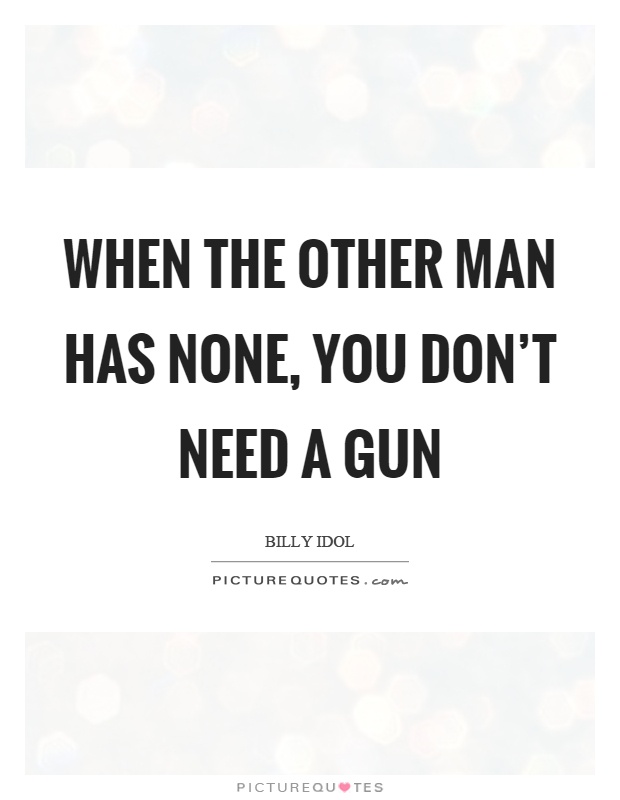 When the other man has none, you don't need a gun Picture Quote #1