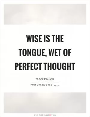 Wise is the tongue, wet of perfect thought Picture Quote #1