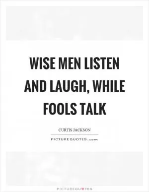 Wise men listen and laugh, while fools talk Picture Quote #1