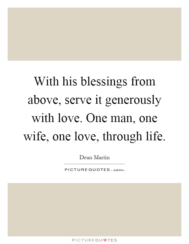 With his blessings from above, serve it generously with love. One man, one wife, one love, through life Picture Quote #1