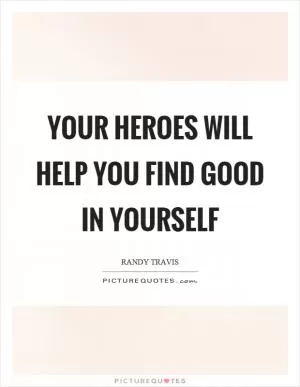 Your heroes will help you find good in yourself Picture Quote #1
