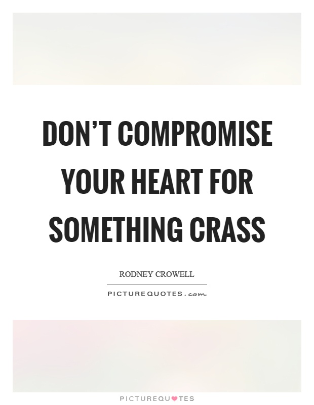 Don't compromise your heart for something crass Picture Quote #1