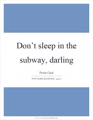 Don’t sleep in the subway, darling Picture Quote #1