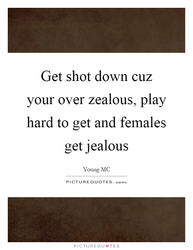 Get shot down cuz your over zealous, play hard to get and females get jealous Picture Quote #1