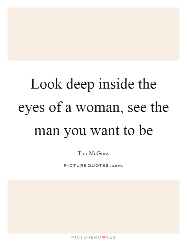 Look deep inside the eyes of a woman, see the man you want to be Picture Quote #1