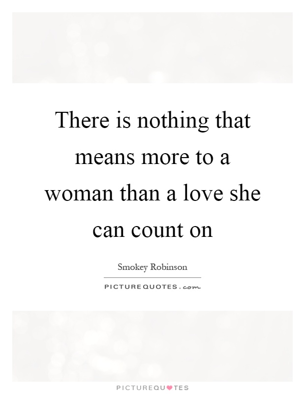 There is nothing that means more to a woman than a love she can count on Picture Quote #1