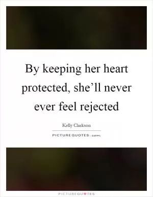 By keeping her heart protected, she’ll never ever feel rejected Picture Quote #1