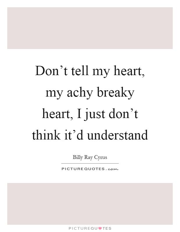 Don't tell my heart, my achy breaky heart, I just don't think it'd understand Picture Quote #1