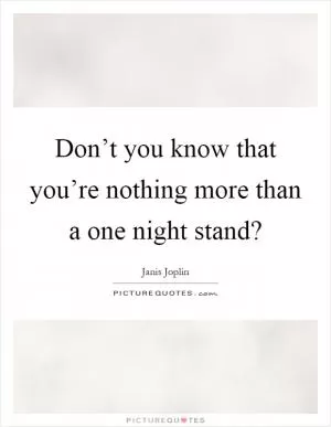 Don’t you know that you’re nothing more than a one night stand? Picture Quote #1