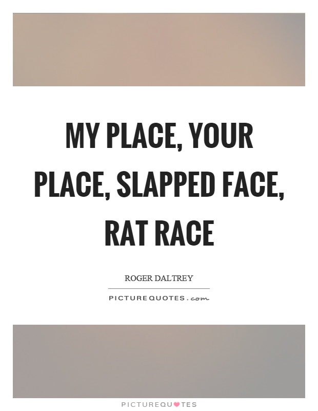 My place, your place, slapped face, rat race Picture Quote #1
