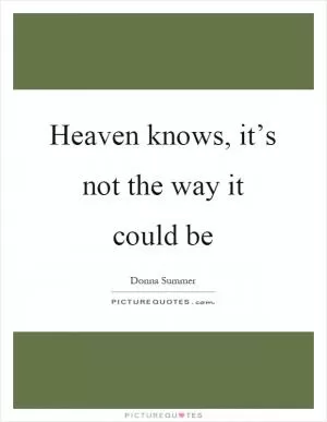 Heaven knows, it’s not the way it could be Picture Quote #1