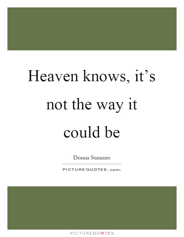 Heaven knows, it's not the way it could be Picture Quote #1