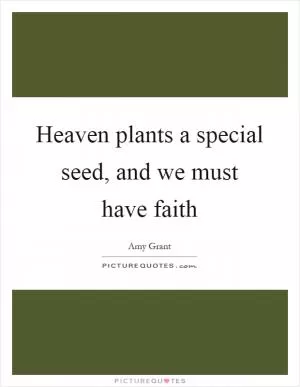Heaven plants a special seed, and we must have faith Picture Quote #1