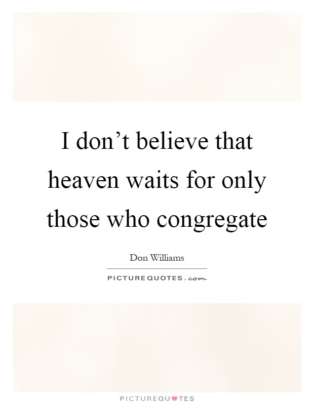 I don't believe that heaven waits for only those who congregate Picture Quote #1